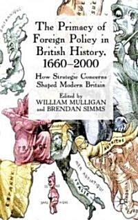 The Primacy of Foreign Policy in British History, 1660-2000 : How Strategic Concerns Shaped Modern Britain (Hardcover)