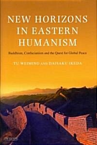 New Horizons in Eastern Humanism : Buddhism, Confucianism and the Quest for Global Peace (Hardcover)