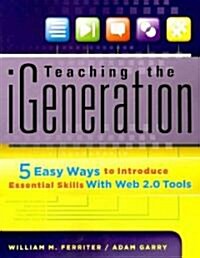 Teaching the iGeneration: 5 Easy Ways to Introduce Essential Skills with Web 2.0 Tools (Paperback)