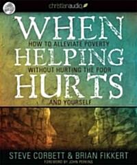 When Helping Hurts: Alleviating the Poverty Without Hurting the Poor...and Ourselves (Audio CD)