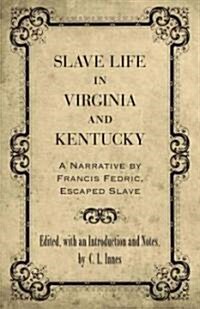 Slave Life in Virginia and Kentucky: A Narrative by Francis Fedric, Escaped Slave (Paperback)