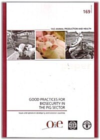 Good Practices for Biosecurity in the Pig Sector: Issues and Options in Developing and Transition Countries: Fao Animal Production and Health Paper No (Paperback)