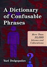 A Dictionary of Confusable Phrases: More Than 10,000 Idioms and Collocations (Paperback)