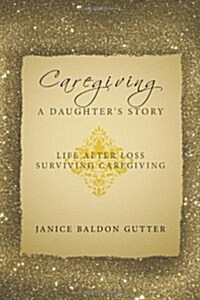 Caregiving: A Daughters Story: Life After Loss - Surviving Caregiving (Paperback)