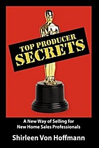 Top Producer Secrets: A New Way of Selling for New Home Sales Professionals (Hardcover)
