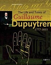 The Life and Times of Guillaume Dupuytren, 1777-1835 (Hardcover, New)