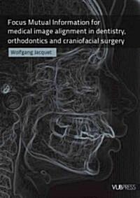 Focus Mutual Information for Medical Image Alignment in Dentistry, Orthodontics and Craniofacial Surgery (Paperback, New)