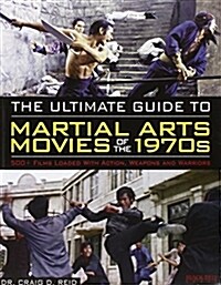 The Ultimate Guide to Martial Arts Movies of the 1970s: 500+ Films Loaded with Action, Weapons and Warriors (Paperback)