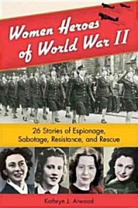 Women Heroes of World War II: 26 Stories of Espionage, Sabotage, Resistance, and Rescue (Hardcover)