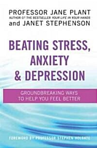 Beating Stress, Anxiety and Depression : Groundbreaking Ways to Help You Feel Better (Paperback)