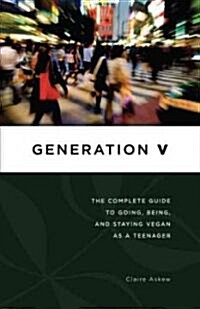 Generation V: The Complete Guide to Going, Being, and Staying Vegan as a Teenager (Paperback)
