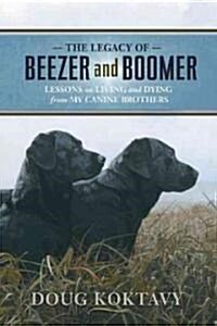 The Legacy of Beezer and Boomer: Lessons on Living and Dying from My Canine Brothers (Hardcover)