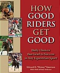 How Good Riders Get Good: Daily Choices That Lead to Success in Any Equestrian Sport (Hardcover)