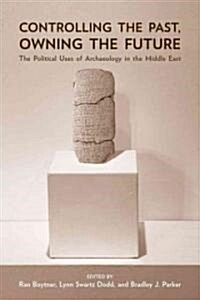 Controlling the Past, Owning the Future: The Political Uses of Archaeology in the Middle East (Hardcover)