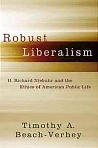Robust Liberalism: H. Richard Niebuhr and the Ethics of American Public Life (Hardcover)