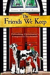 The Friends We Keep: Unleashing Christianitys Compassion for Animals (Paperback, New)
