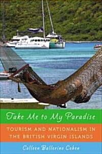 Take Me to My Paradise: Tourism and Nationalism in the British Virgin Islands (Hardcover)