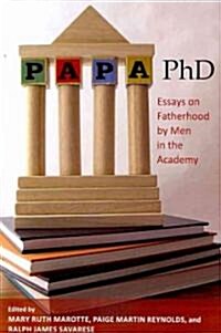 Papa, PhD: Essays on Fatherhood by Men in the Academy (Paperback)