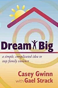 Dream Big: A Simple, Complicated Idea to Stop Family Violence (Paperback)