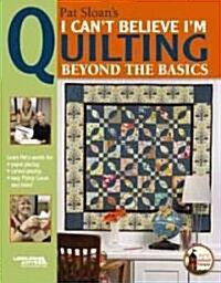 Pat Sloans I Cant Believe Im Quilting, Beyond the Basics (Paperback)