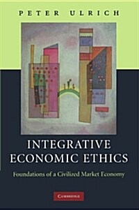 Integrative Economic Ethics : Foundations of a Civilized Market Economy (Paperback)