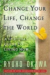 Change Your Life Change the World: A Spiritual Guide to Living Now (Paperback)