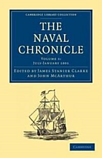 The Naval Chronicle: Volume 4, July–December 1800 : Containing a General and Biographical History of the Royal Navy of the United Kingdom with a Varie (Paperback)