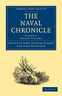 The Naval Chronicle: Volume 5, January–July 1801 : Containing a General and Biographical History of the Royal Navy of the United Kingdom with a Variet (Paperback)