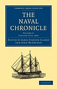 The Naval Chronicle: Volume 9, January–July 1803 : Containing a General and Biographical History of the Royal Navy of the United Kingdom with a Variet (Paperback)