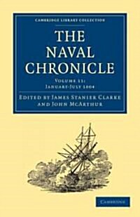 The Naval Chronicle: Volume 11, January–July 1804 : Containing a General and Biographical History of the Royal Navy of the United Kingdom with a Varie (Paperback)
