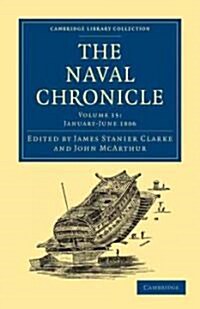 The Naval Chronicle: Volume 15, January–July 1806 : Containing a General and Biographical History of the Royal Navy of the United Kingdom with a Varie (Paperback)