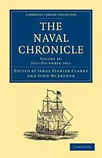 The Naval Chronicle: Volume 26, July–December 1811 : Containing a General and Biographical History of the Royal Navy of the United Kingdom with a Vari (Paperback)