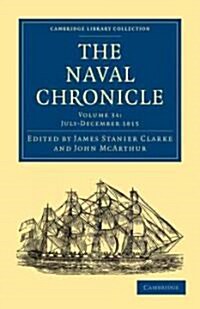 The Naval Chronicle: Volume 34, July–December 1815 : Containing a General and Biographical History of the Royal Navy of the United Kingdom with a Vari (Paperback)