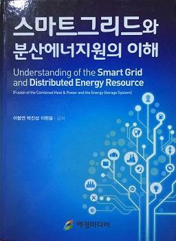 스마트그리드와 분산에너지원의 이해 =fusion of the combined heat & power and the energy storage system /Understanding of the smart grid and distributed energy resource 
