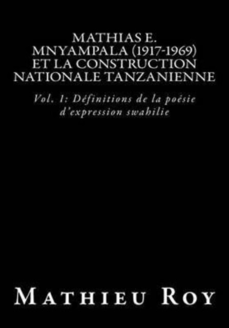 Mathias E. Mnyampala (1917-1969) et la construction nationale tanzanienne: Vol. 1: D?initions de la po?ie dexpression swahilie (Paperback)
