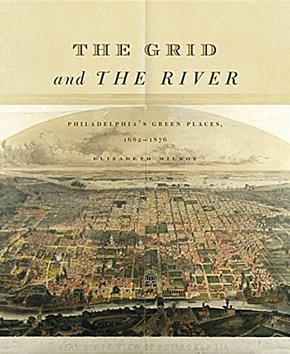 The Grid and the River: Philadelphias Green Places, 1682-1876 (Hardcover)