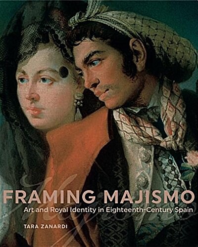 Framing Majismo: Art and Royal Identity in Eighteenth-Century Spain (Hardcover)