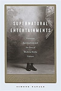 Supernatural Entertainments: Victorian Spiritualism and the Rise of Modern Media Culture (Hardcover)
