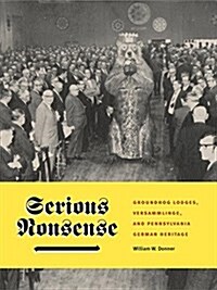 Serious Nonsense: Groundhog Lodges, Versammlinge, and Pennsylvania German Heritage (Paperback)