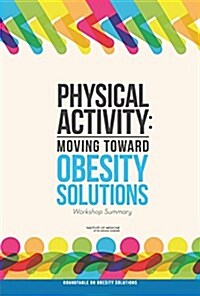 Physical Activity: Moving Toward Obesity Solutions: Workshop Summary (Paperback)