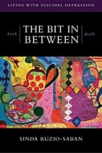 birth - THE BIT IN BETWEEN - death: The Allure. The Taboo. Living with Suicidal Depression. (Paperback)