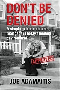 Dont Be Denied: A Simple Guide to Obtaining a Mortgage in Todays Lending Environment (Paperback)