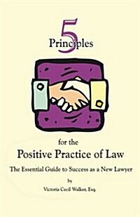 Five Principles for the Positive Practice of Law: The Essential Guide to Success as a New Lawyer (Paperback)