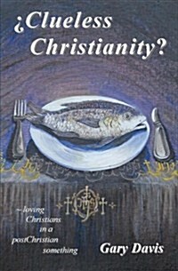 Clueless Christianity?: Loving Christians in a Postchristian Something (Paperback)