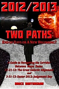 2012/2013 Two Paths: End of Days or a New Beginning?: A Guide to Navigating the Corridor Between Maya Dates 12-21-12: The Great Galactic Al (Paperback)