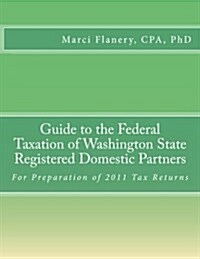 Guide to the Federal Taxation of Washington State Registered Domestic Partners: For Preparation of 2011 Tax Returns (Paperback)