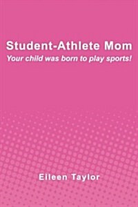 Student-Athlete Mom: Your Child Was Born to Play Sports! (Paperback)