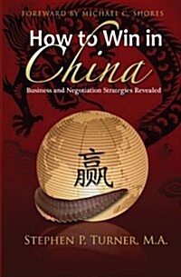 How to Win in China: Chinese Business and Negotiation Strategies Revealed (Paperback)