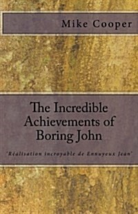 The Incredible Achievements of Boring John: aka R?lisation incroyable de Ennuyeux Jean (Paperback)