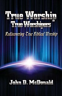 True Worship True Worshippers: Rediscovering True Biblical Worship (Paperback)